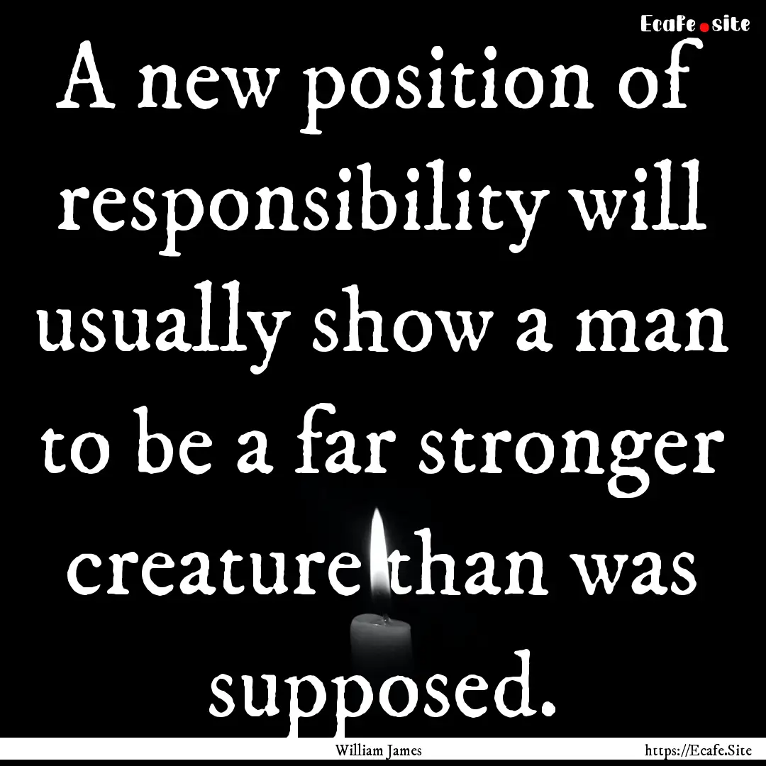 A new position of responsibility will usually.... : Quote by William James