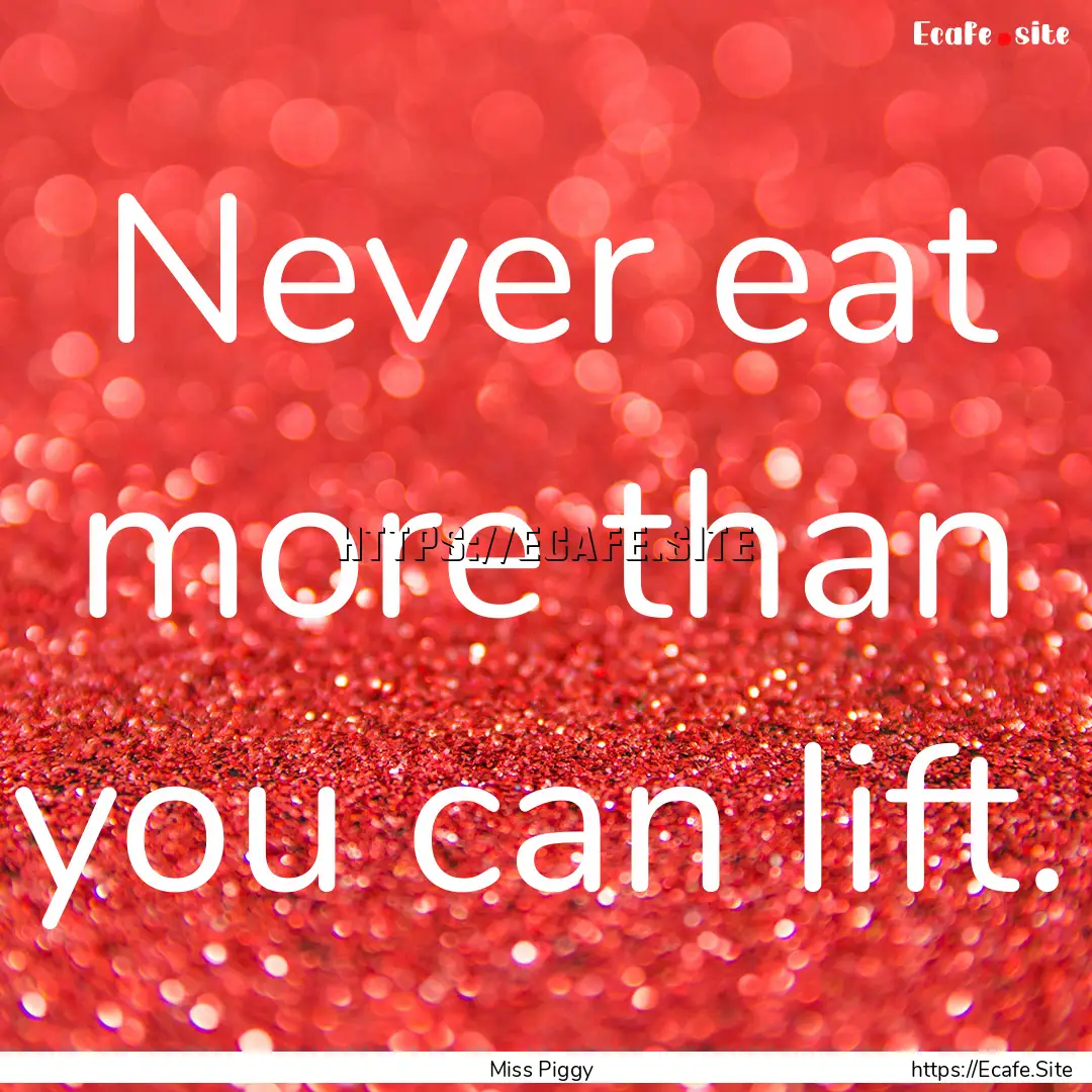 Never eat more than you can lift. : Quote by Miss Piggy