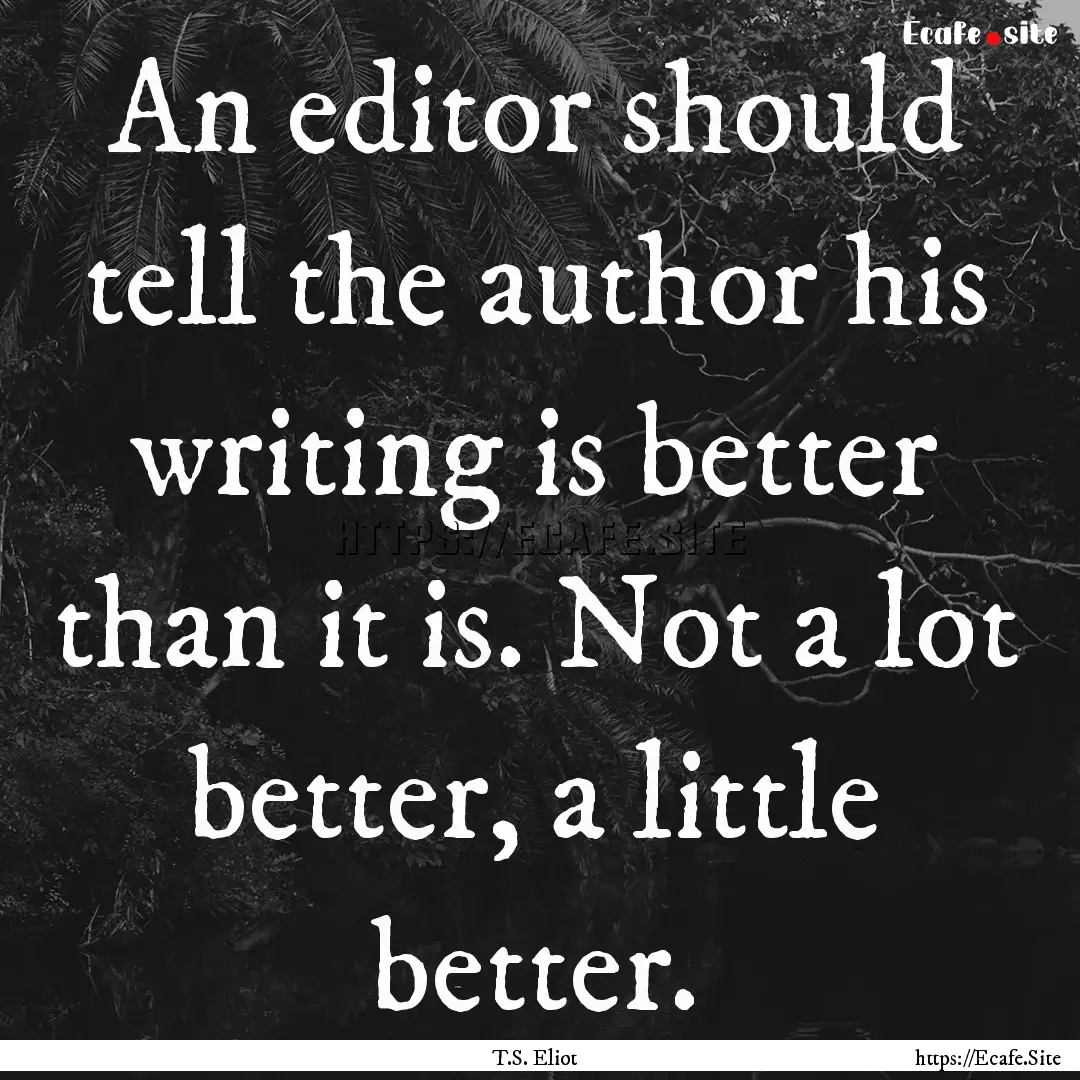 An editor should tell the author his writing.... : Quote by T.S. Eliot