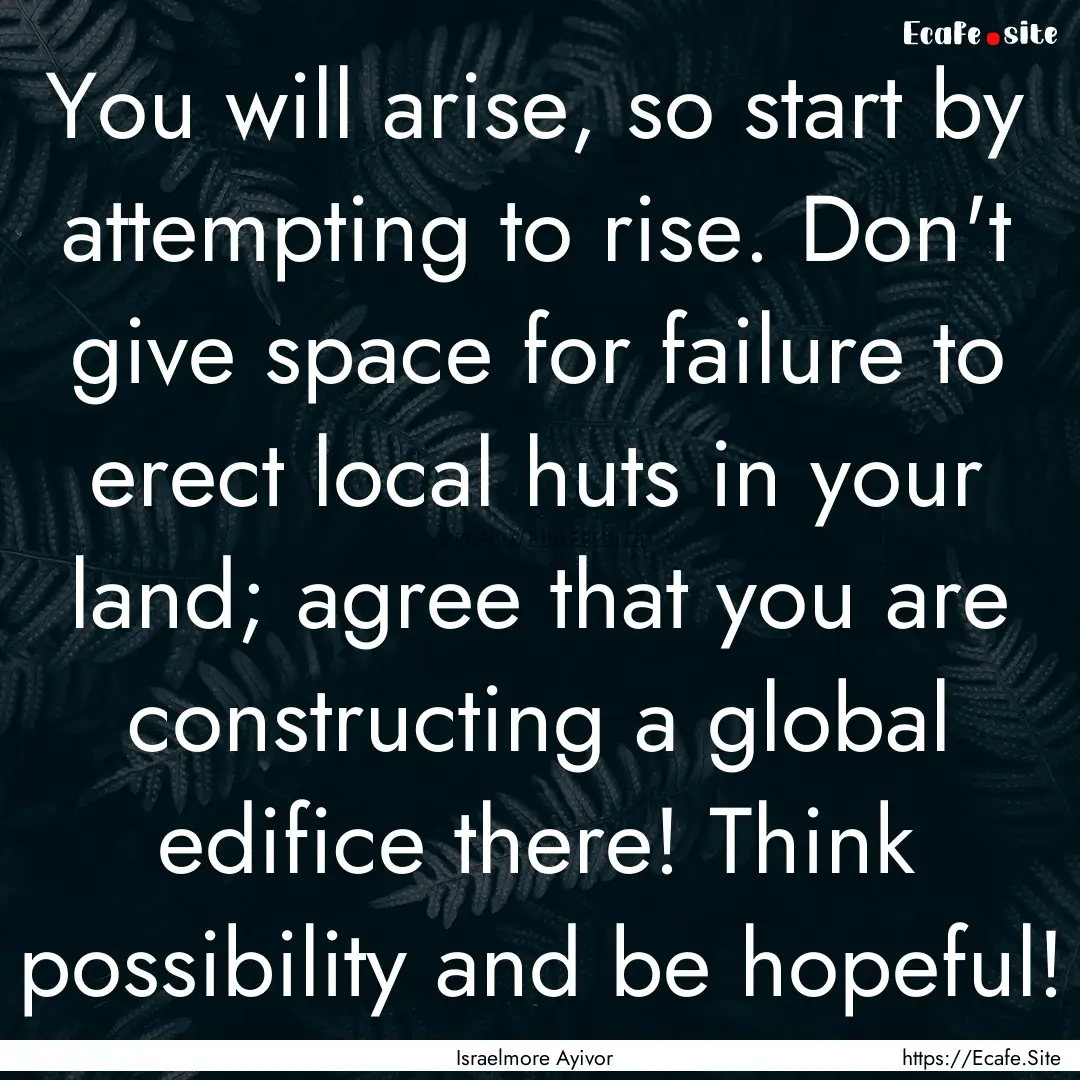 You will arise, so start by attempting to.... : Quote by Israelmore Ayivor