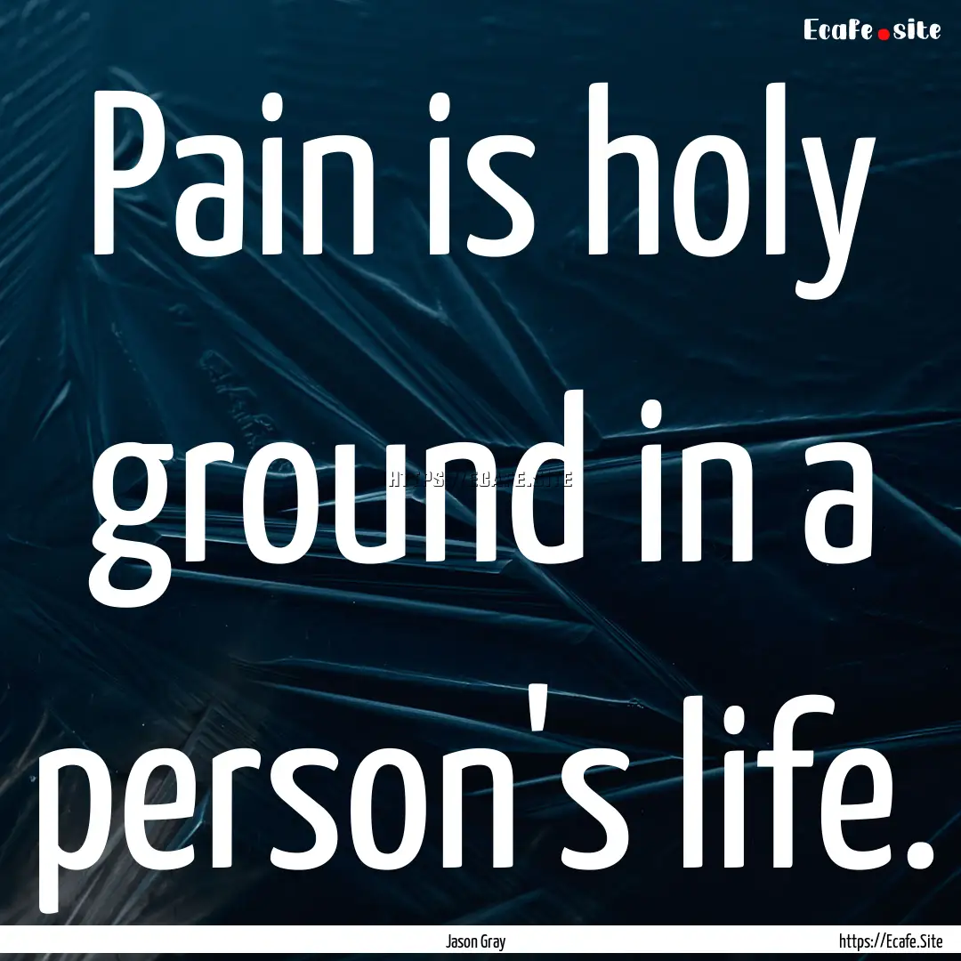 Pain is holy ground in a person's life. : Quote by Jason Gray