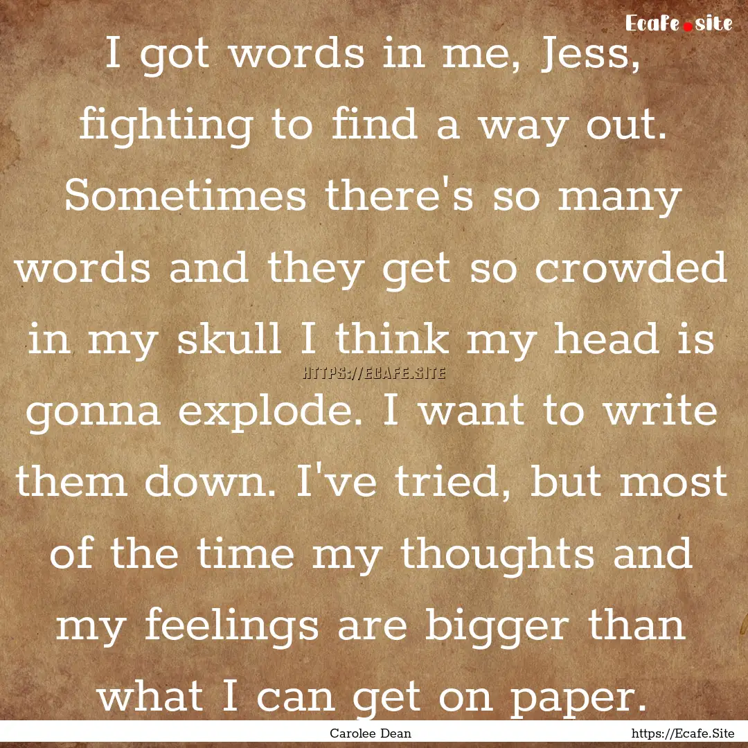 I got words in me, Jess, fighting to find.... : Quote by Carolee Dean