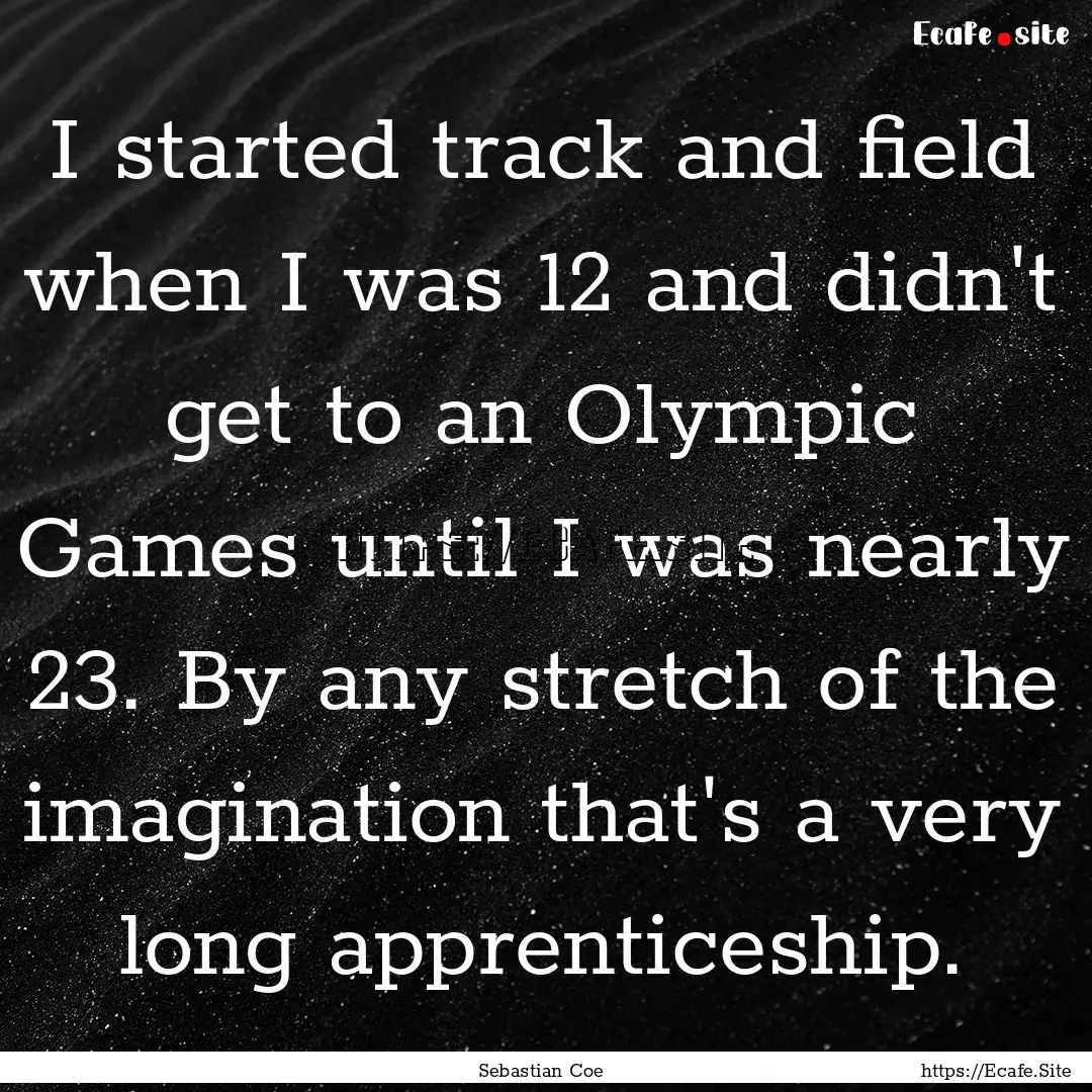 I started track and field when I was 12 and.... : Quote by Sebastian Coe