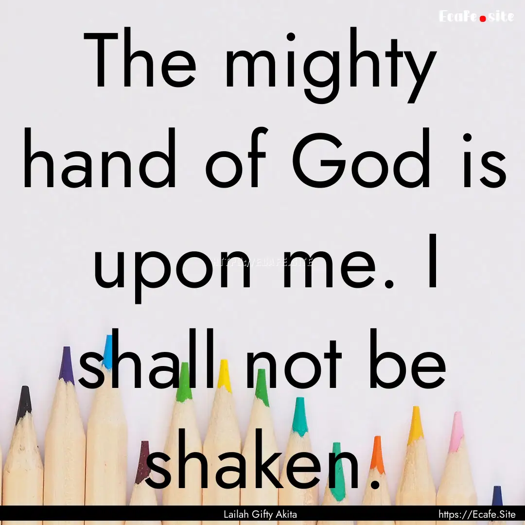 The mighty hand of God is upon me. I shall.... : Quote by Lailah Gifty Akita