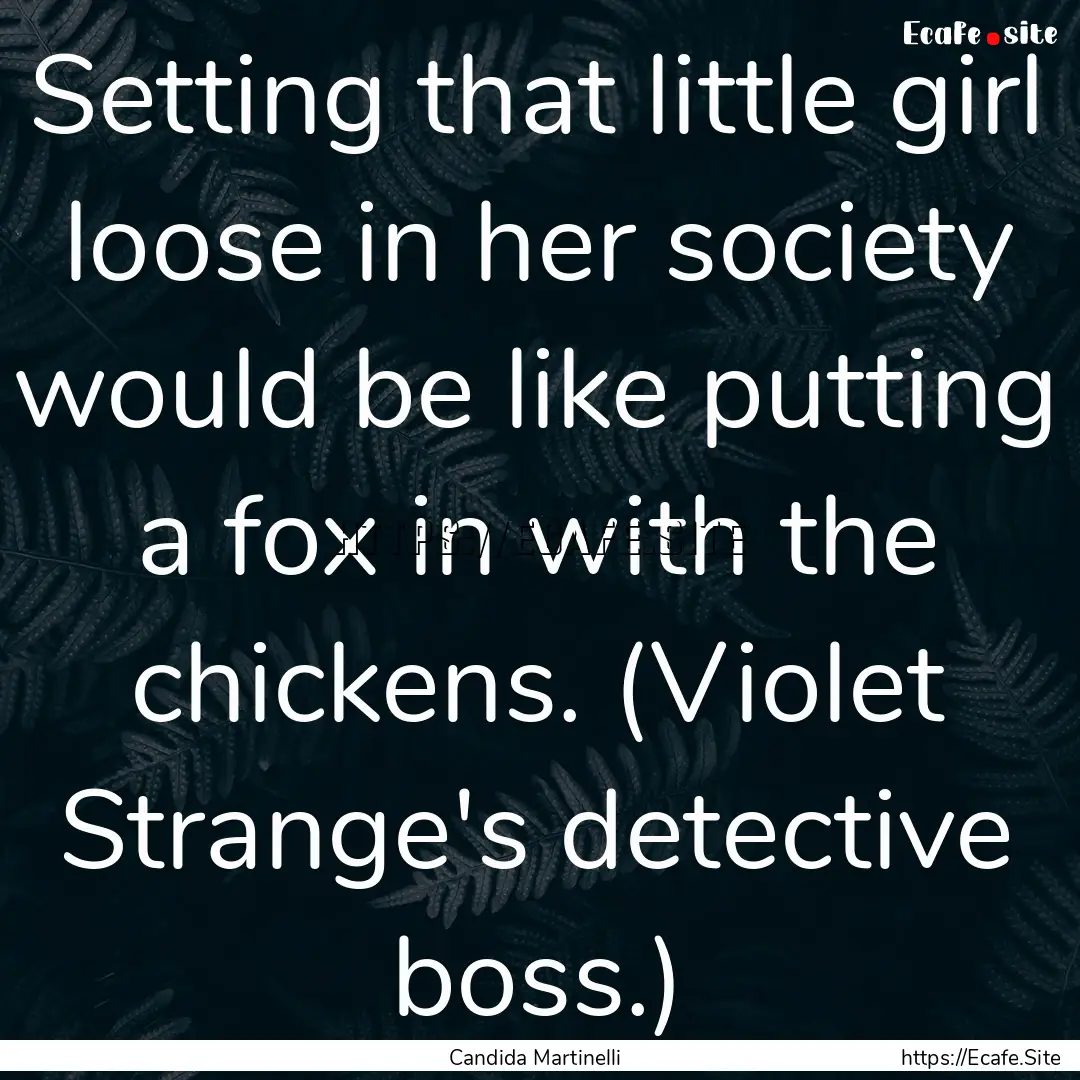 Setting that little girl loose in her society.... : Quote by Candida Martinelli