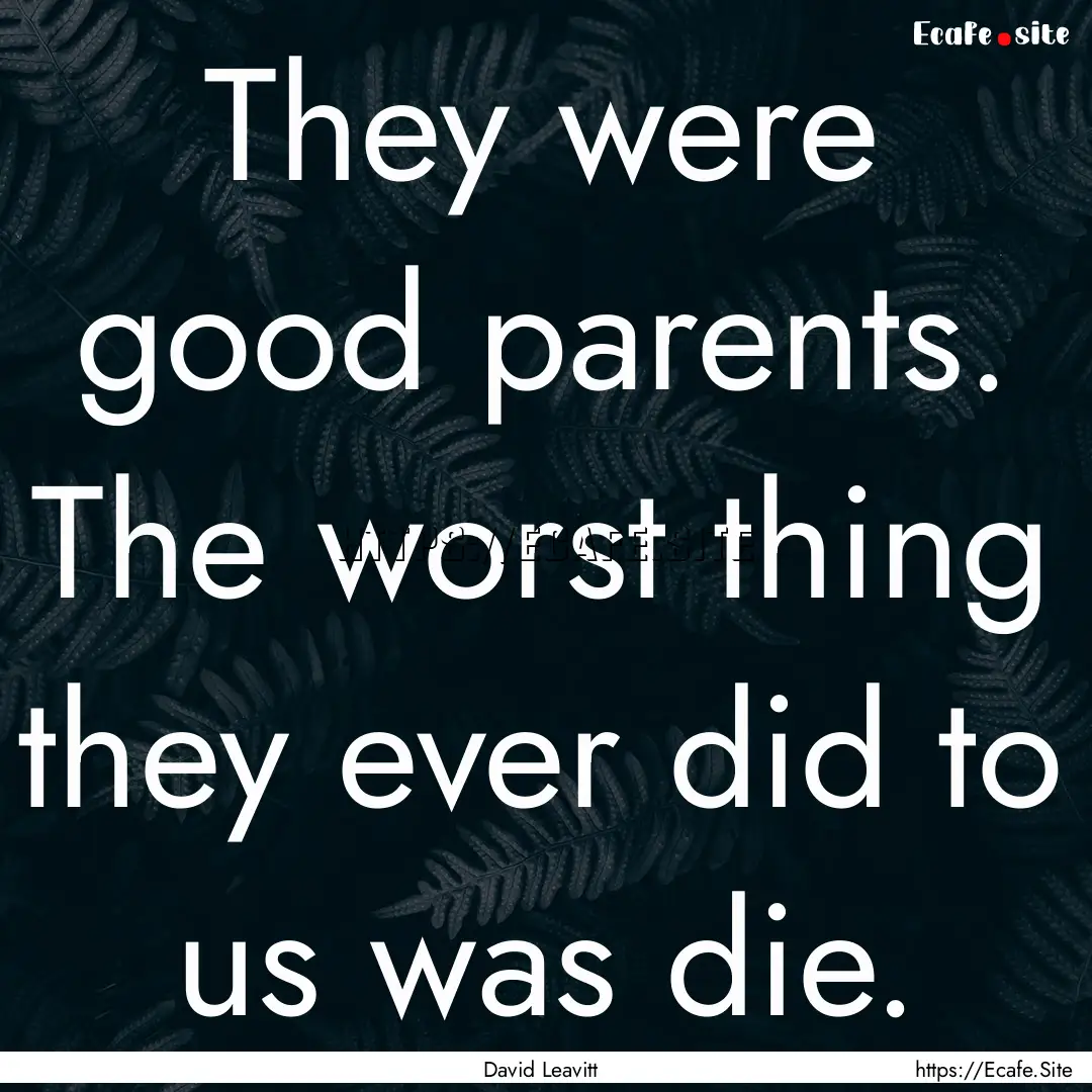 They were good parents. The worst thing they.... : Quote by David Leavitt