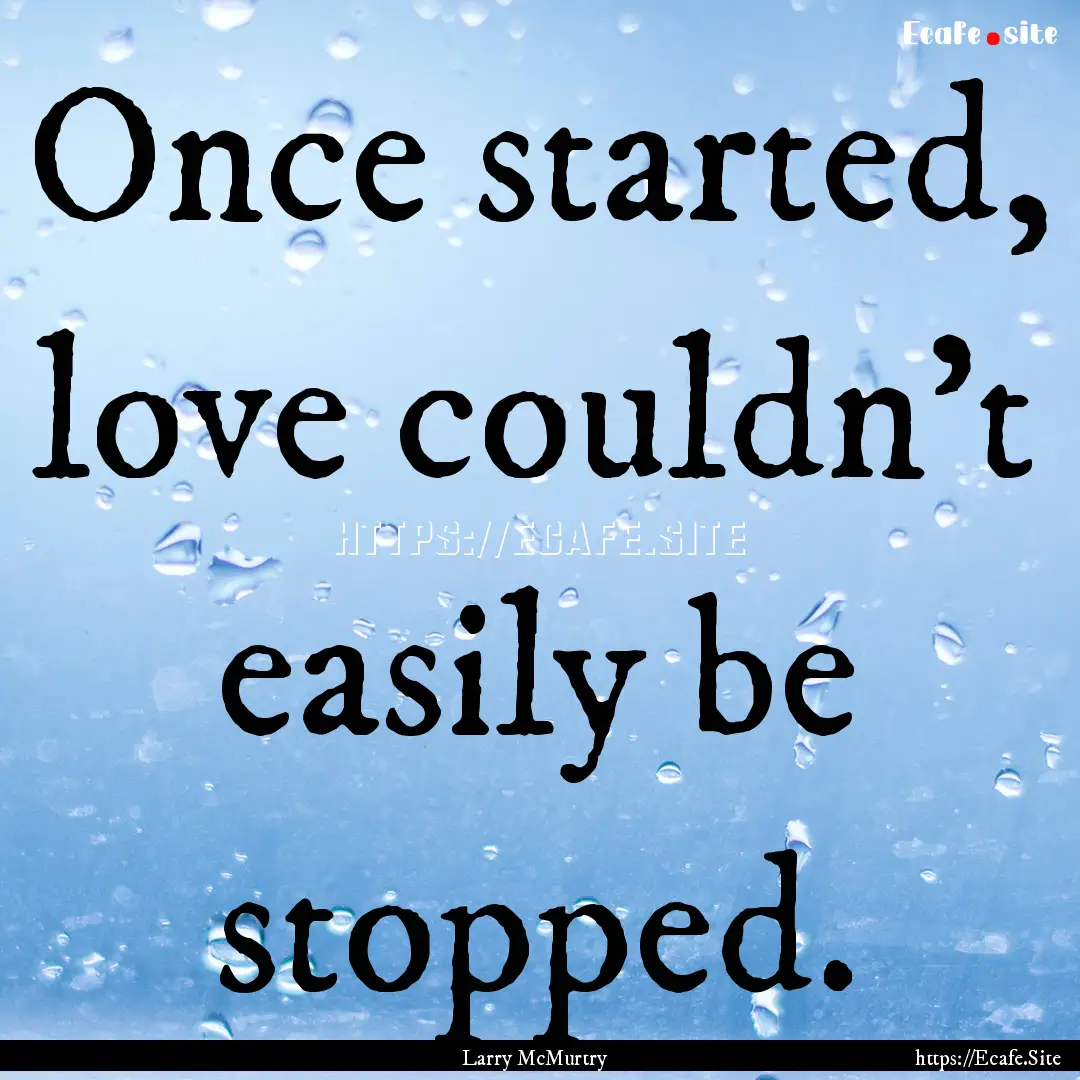 Once started, love couldn't easily be stopped..... : Quote by Larry McMurtry