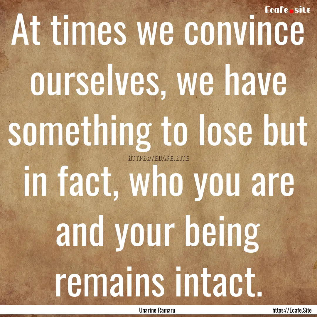 At times we convince ourselves, we have something.... : Quote by Unarine Ramaru