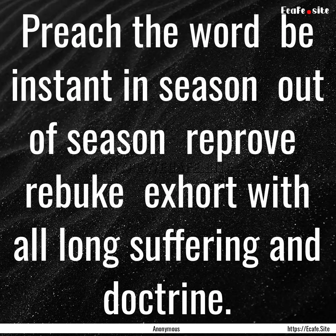 Preach the word be instant in season out.... : Quote by Anonymous