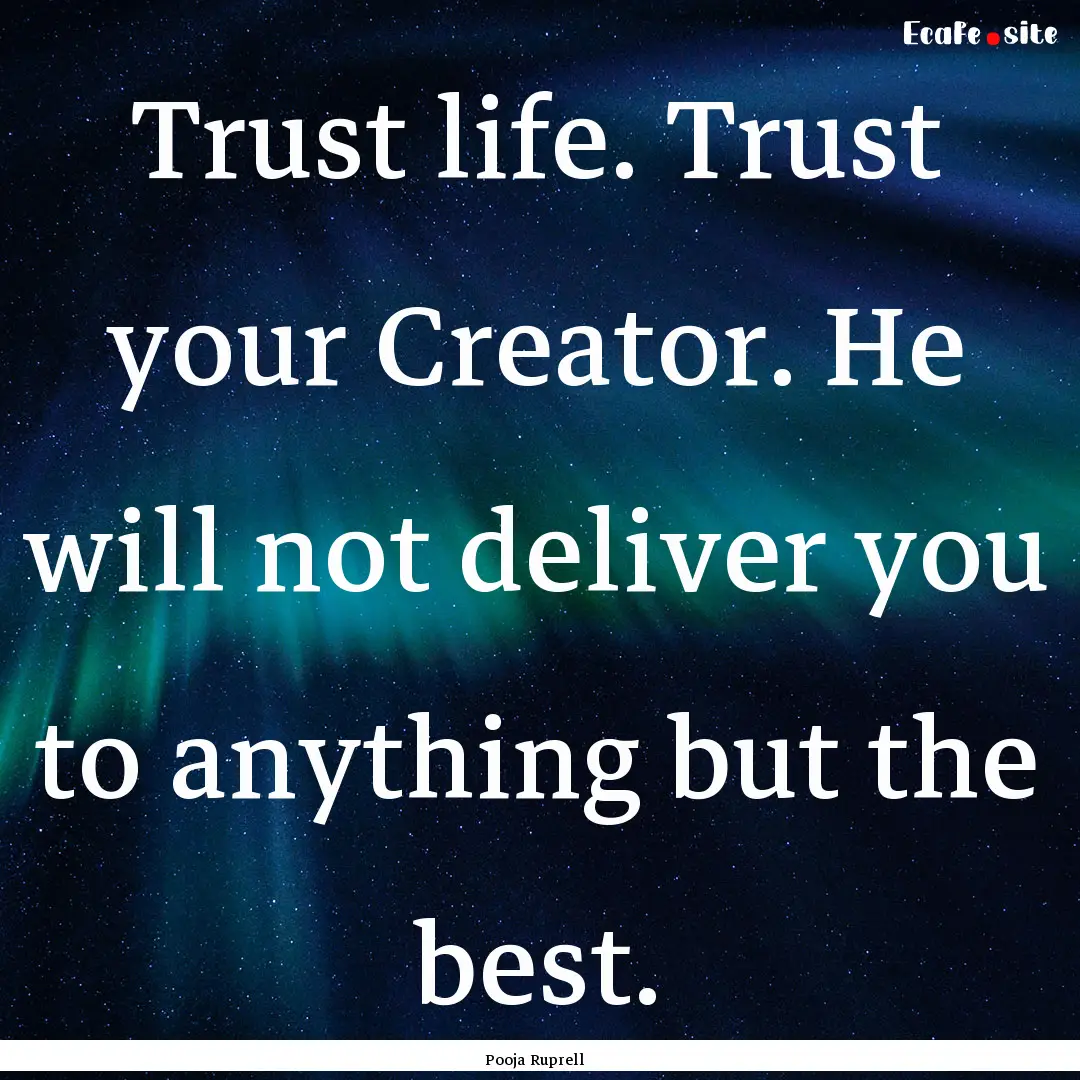 Trust life. Trust your Creator. He will not.... : Quote by Pooja Ruprell