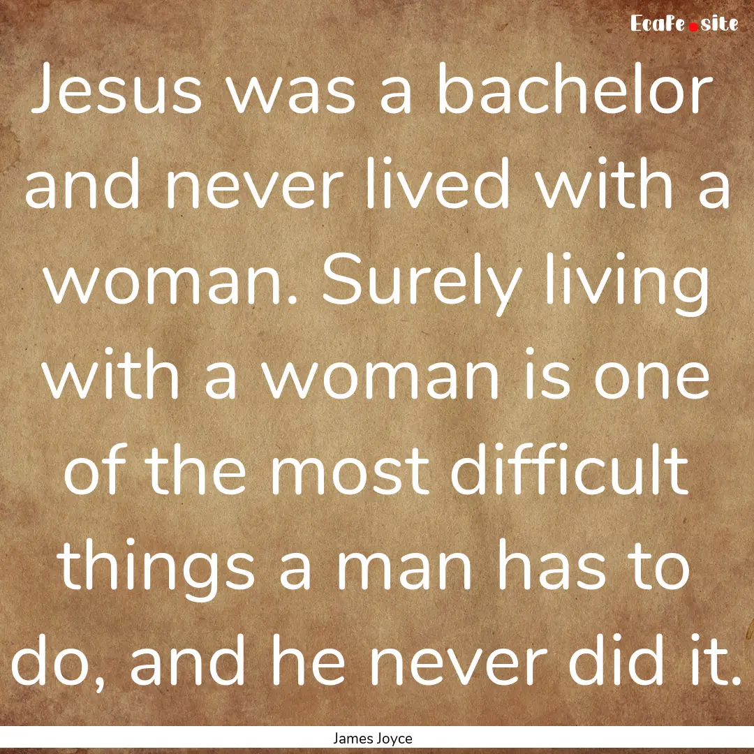 Jesus was a bachelor and never lived with.... : Quote by James Joyce