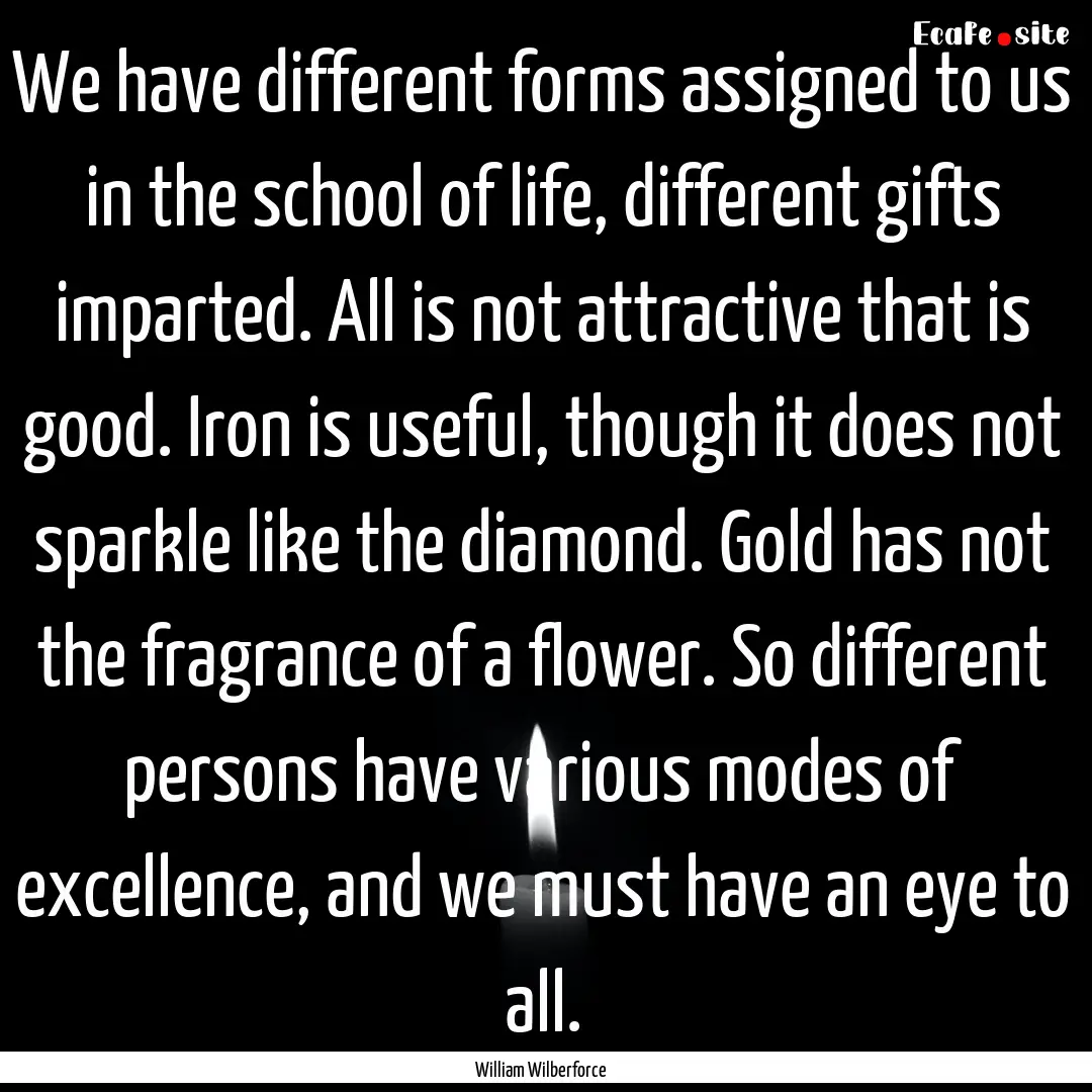 We have different forms assigned to us in.... : Quote by William Wilberforce