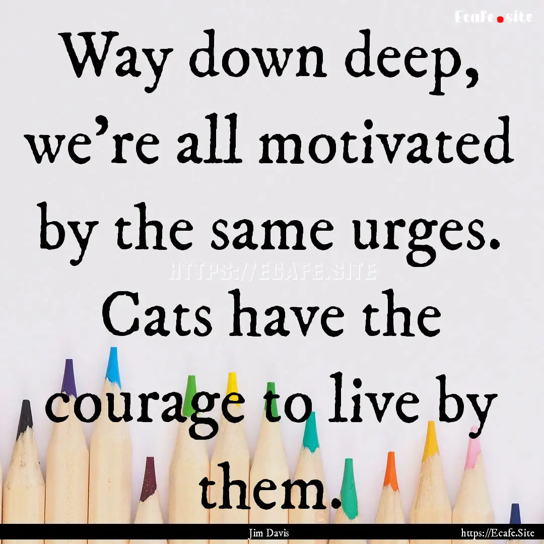 Way down deep, we're all motivated by the.... : Quote by Jim Davis