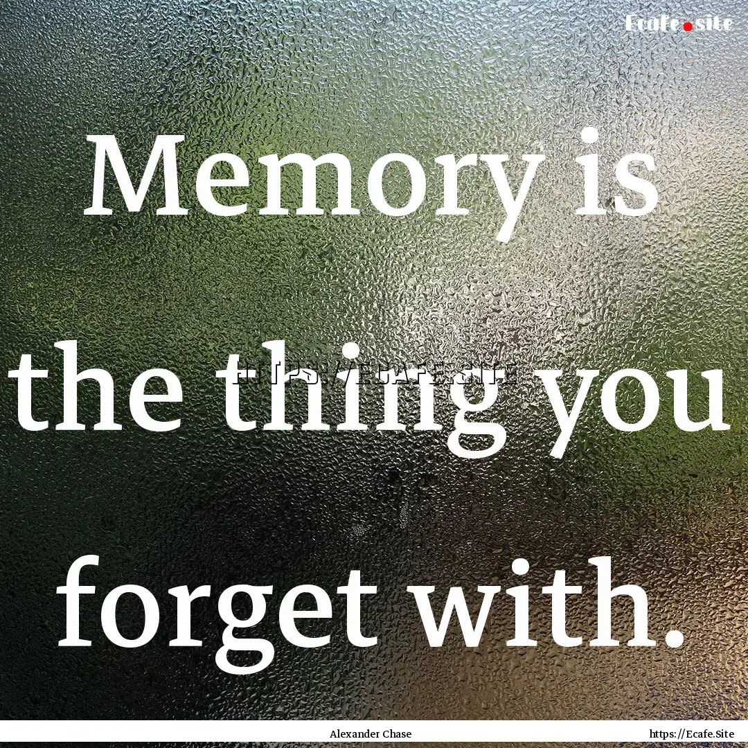 Memory is the thing you forget with. : Quote by Alexander Chase