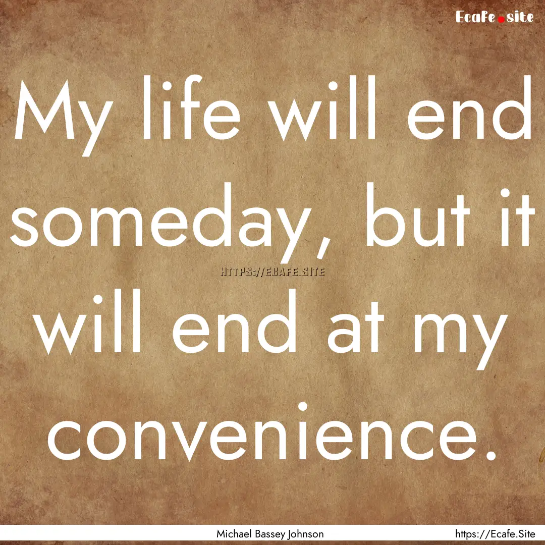 My life will end someday, but it will end.... : Quote by Michael Bassey Johnson