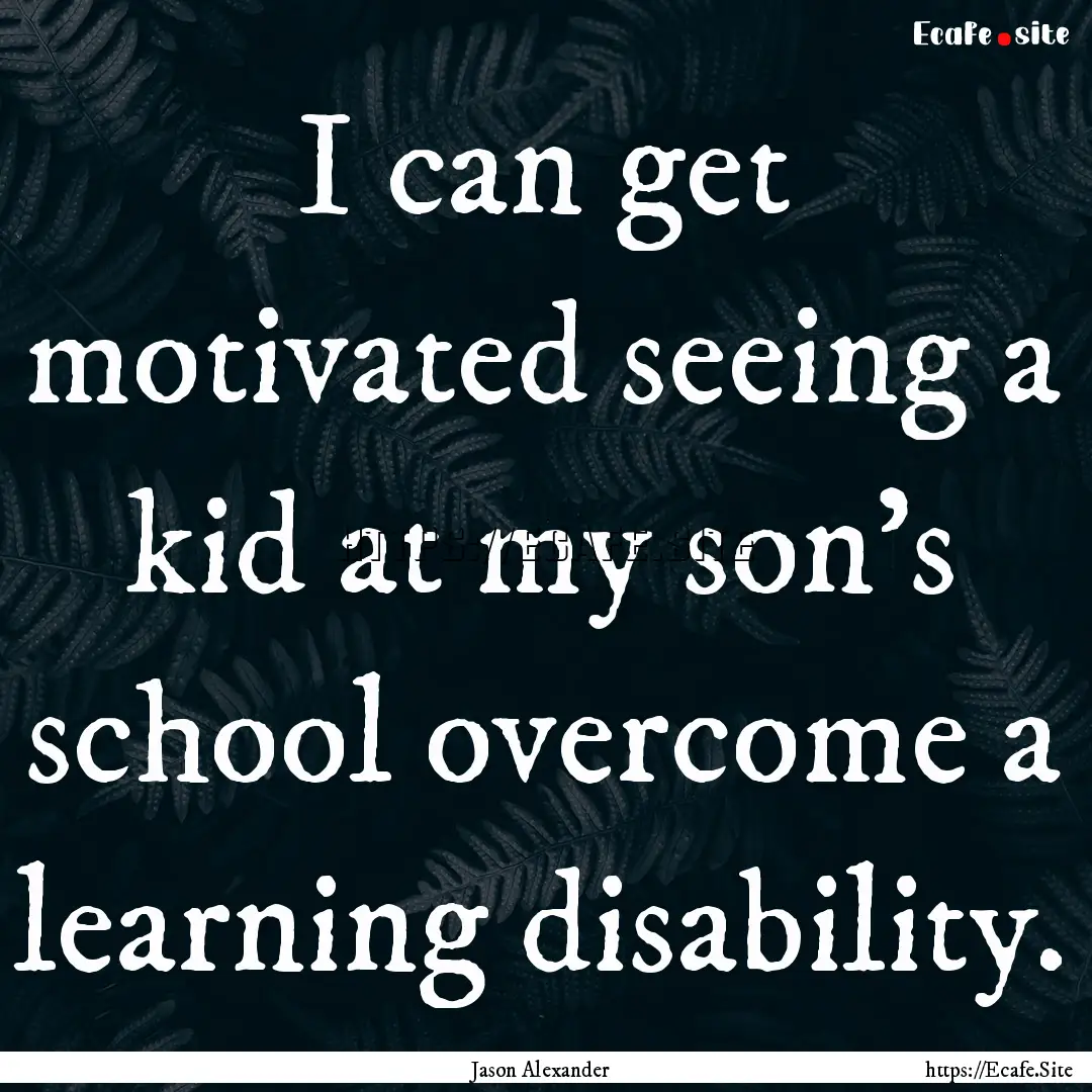 I can get motivated seeing a kid at my son's.... : Quote by Jason Alexander