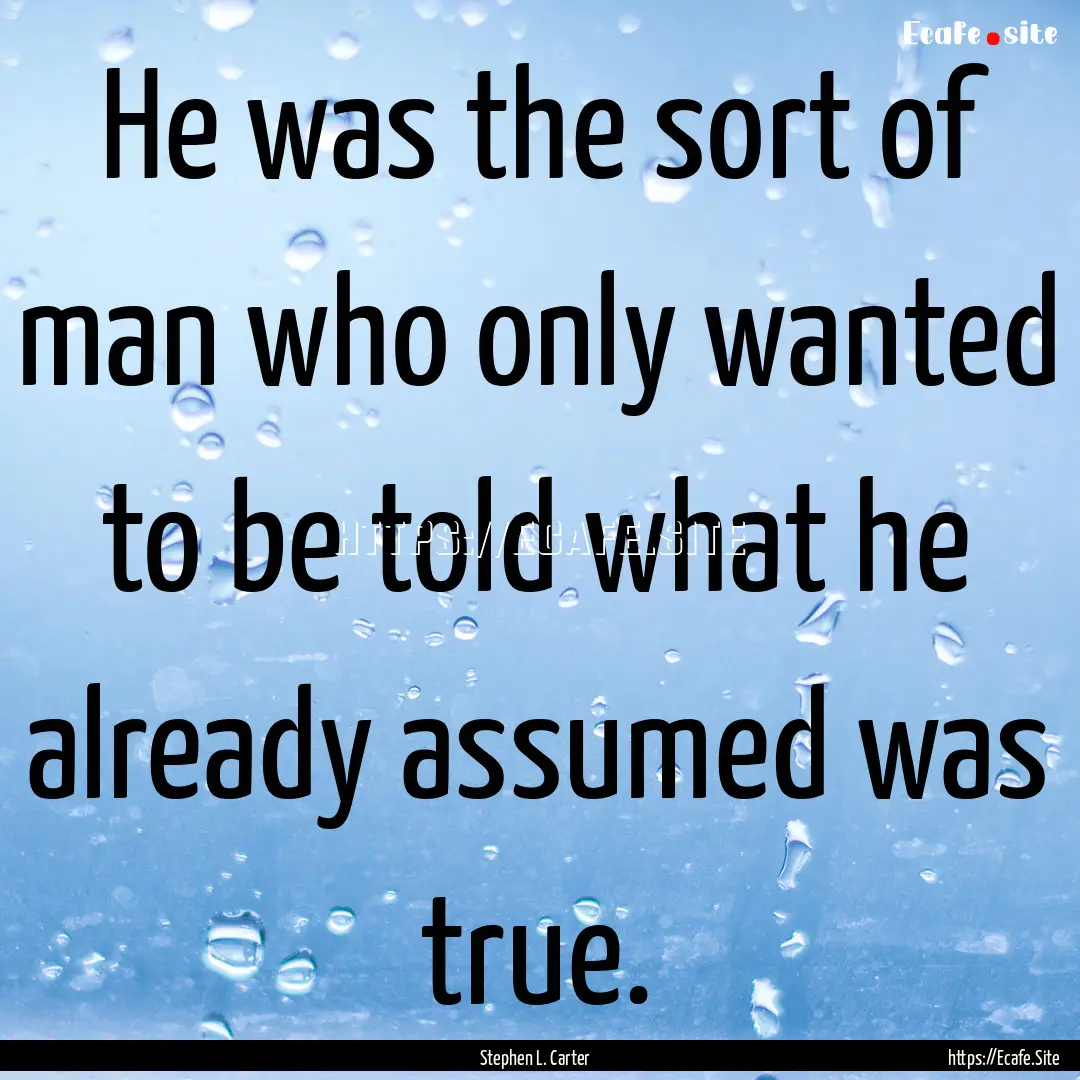 He was the sort of man who only wanted to.... : Quote by Stephen L. Carter