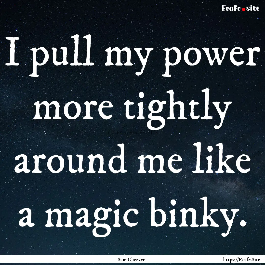 I pull my power more tightly around me like.... : Quote by Sam Cheever