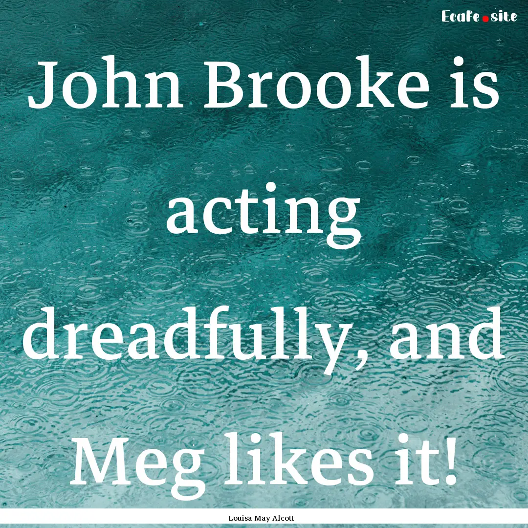 John Brooke is acting dreadfully, and Meg.... : Quote by Louisa May Alcott