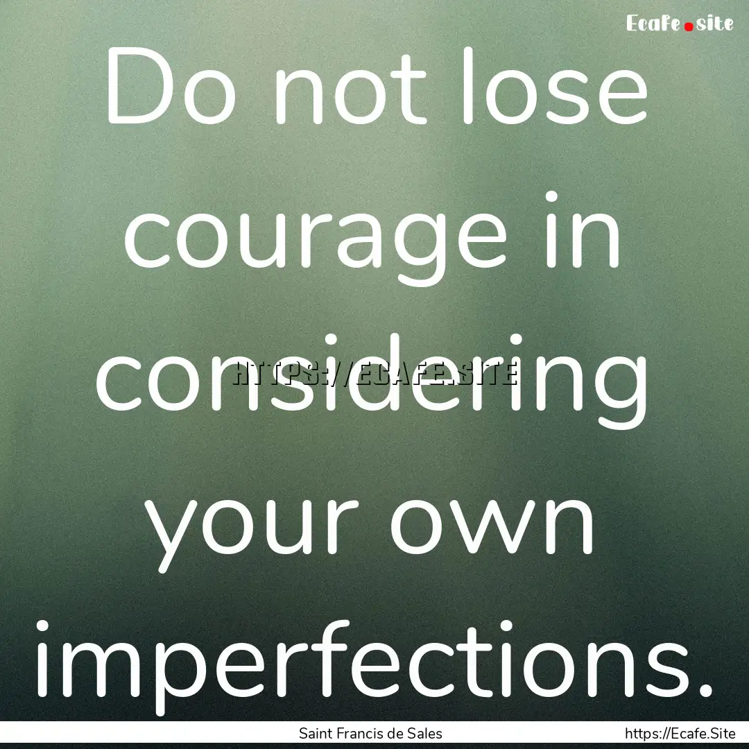 Do not lose courage in considering your own.... : Quote by Saint Francis de Sales