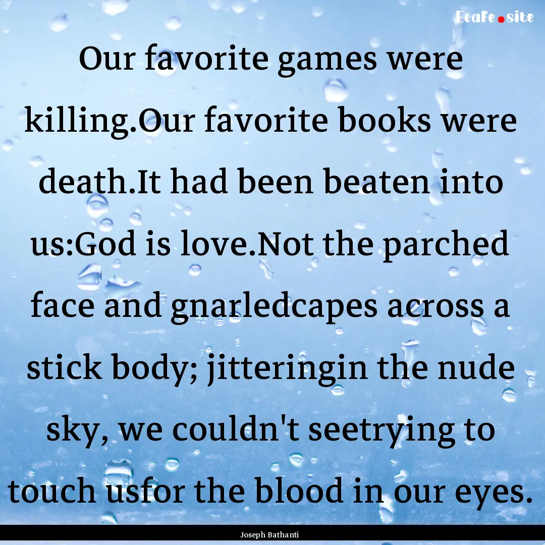 Our favorite games were killing.Our favorite.... : Quote by Joseph Bathanti