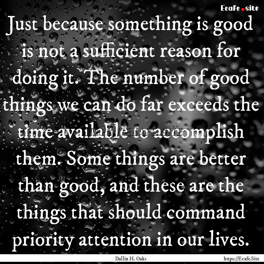 Just because something is good is not a sufficient.... : Quote by Dallin H. Oaks