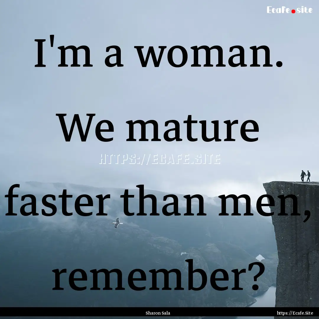 I'm a woman. We mature faster than men, remember?.... : Quote by Sharon Sala