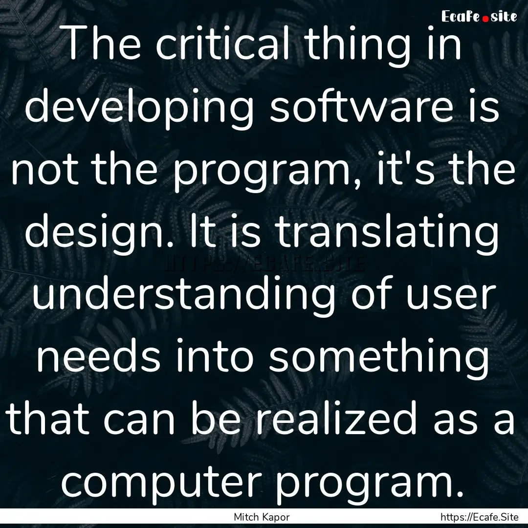 The critical thing in developing software.... : Quote by Mitch Kapor