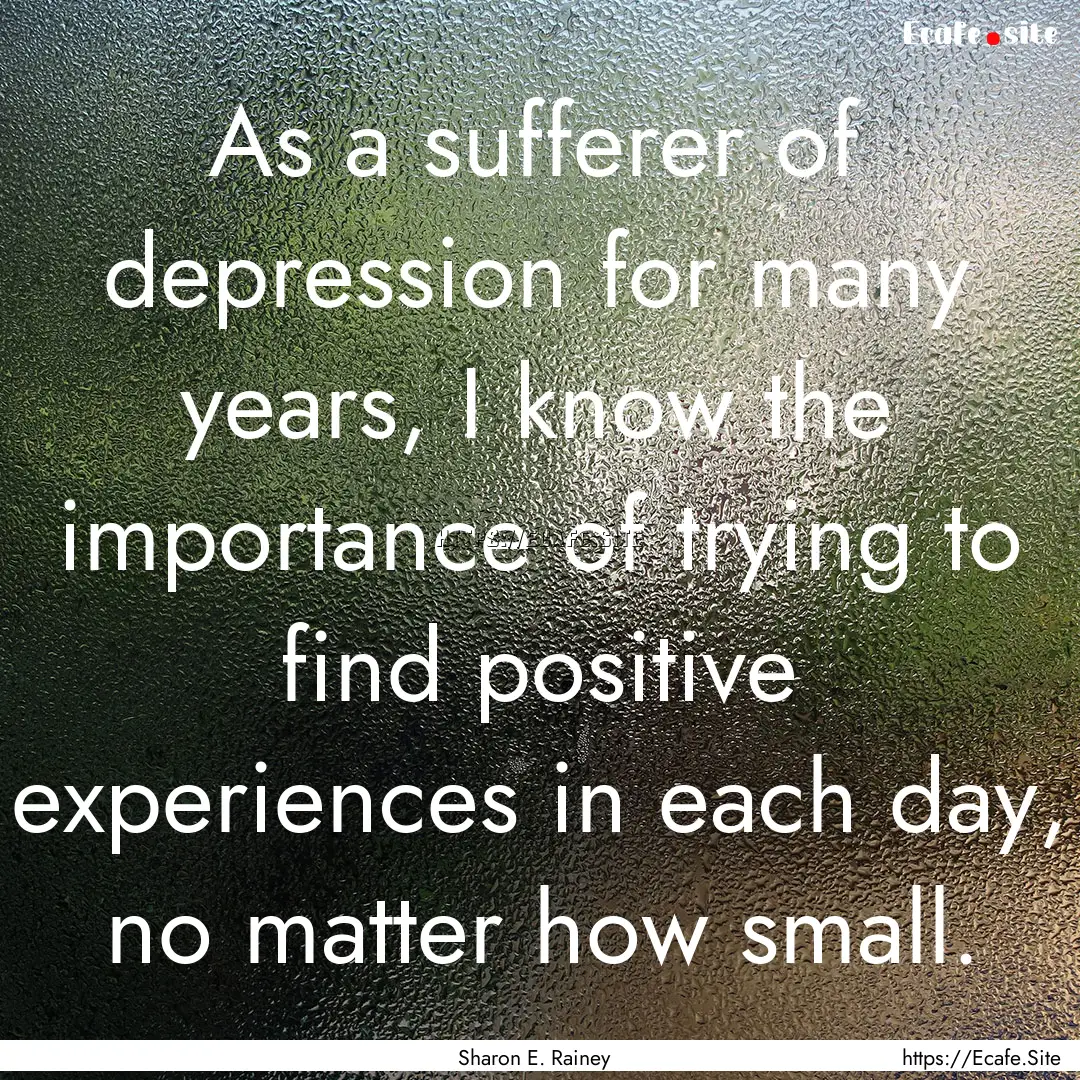 As a sufferer of depression for many years,.... : Quote by Sharon E. Rainey