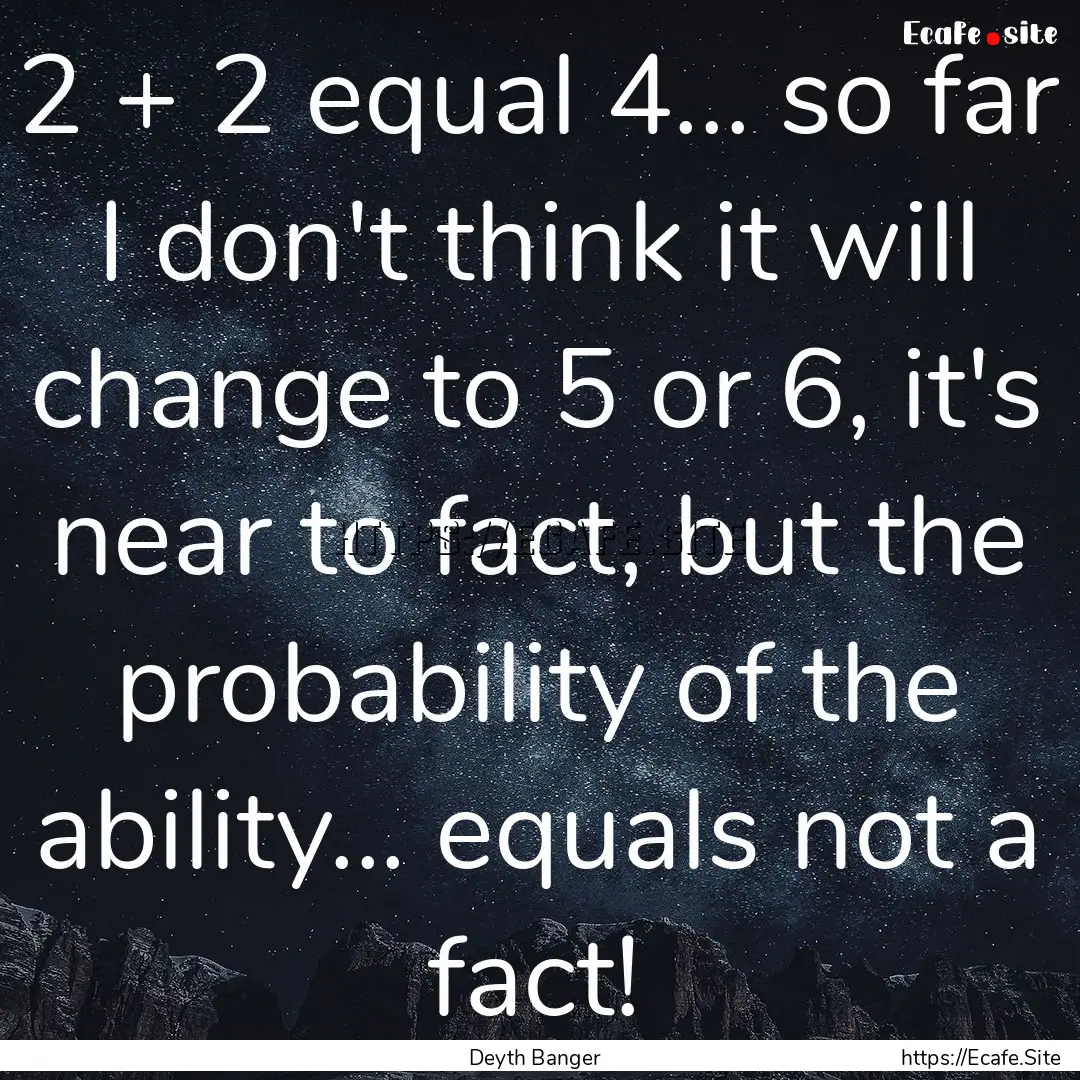 2 + 2 equal 4... so far I don't think it.... : Quote by Deyth Banger