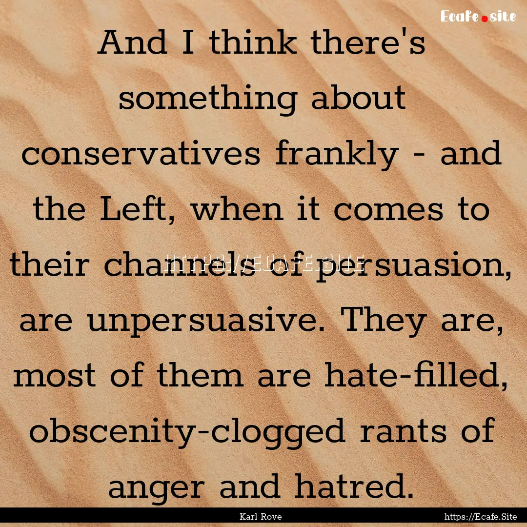 And I think there's something about conservatives.... : Quote by Karl Rove