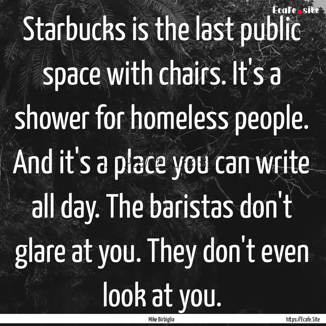 Starbucks is the last public space with chairs..... : Quote by Mike Birbiglia