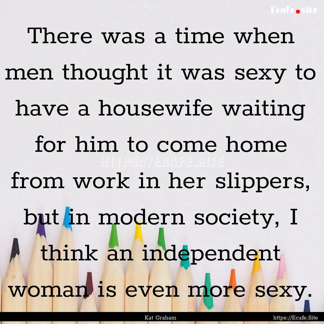 There was a time when men thought it was.... : Quote by Kat Graham