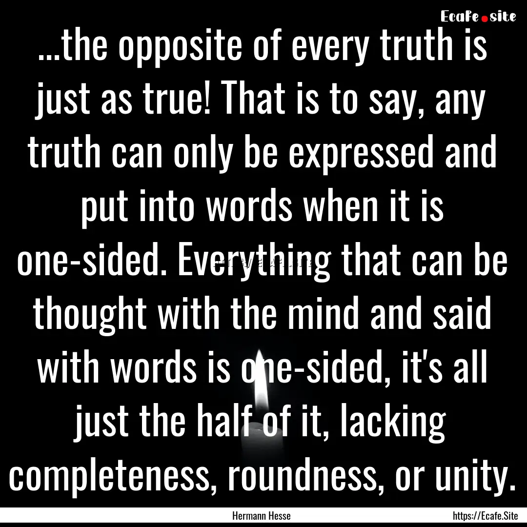 ...the opposite of every truth is just as.... : Quote by Hermann Hesse