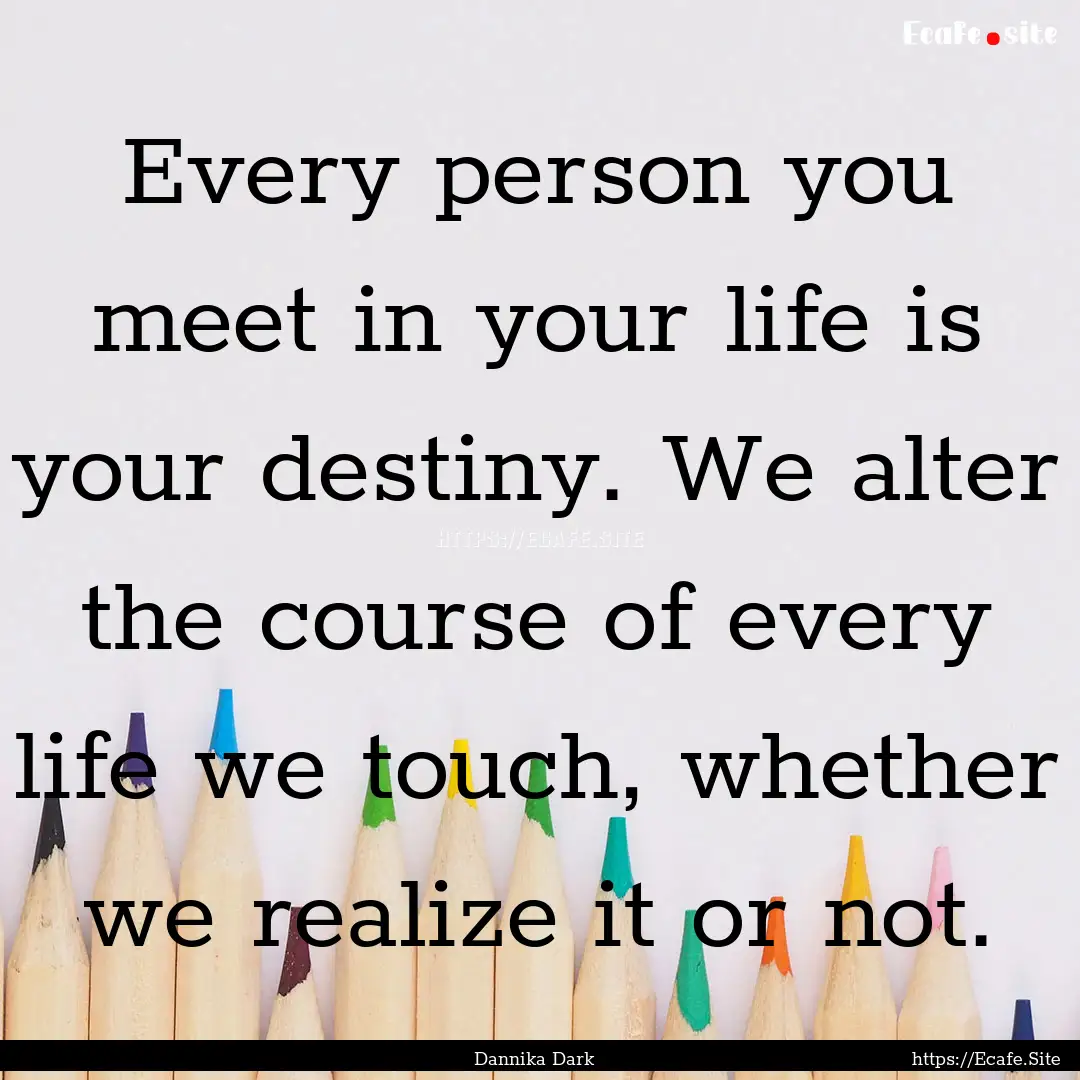 Every person you meet in your life is your.... : Quote by Dannika Dark