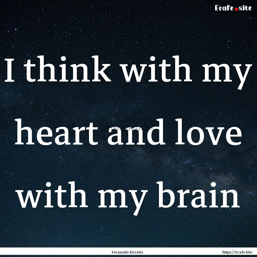 I think with my heart and love with my brain.... : Quote by Fernando Briceño