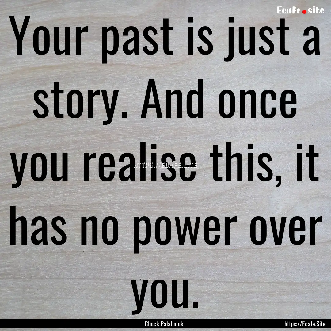 Your past is just a story. And once you realise.... : Quote by Chuck Palahniuk