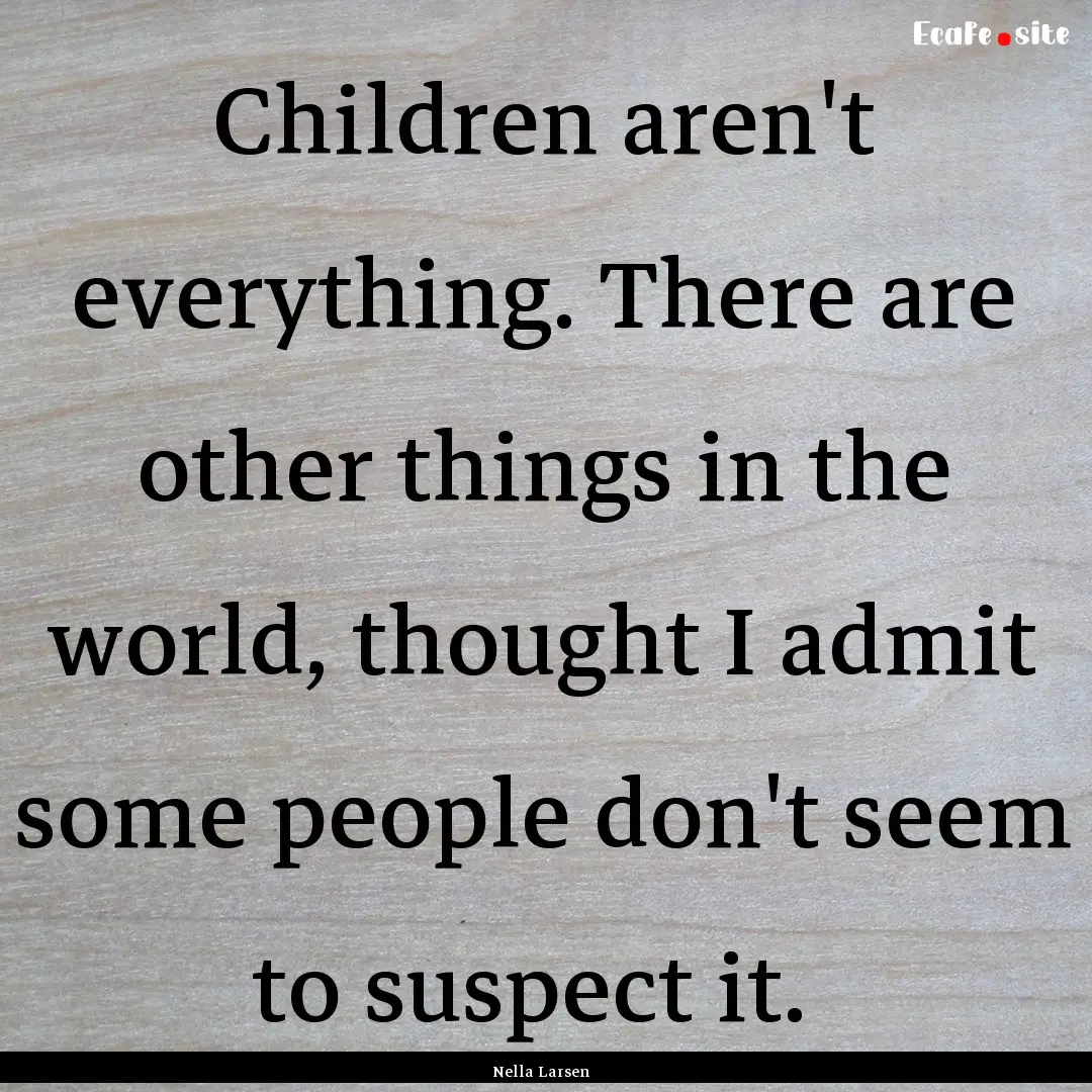 Children aren't everything. There are other.... : Quote by Nella Larsen