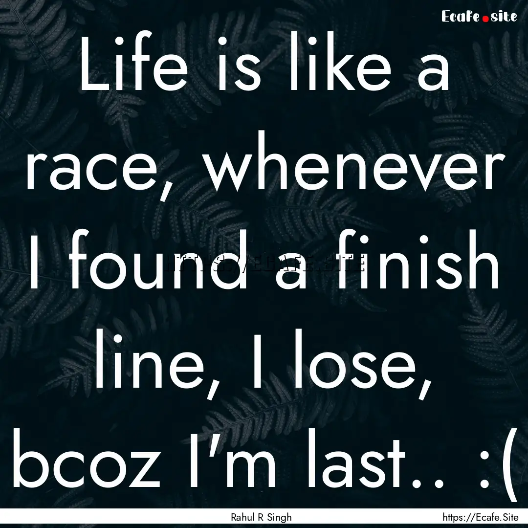 Life is like a race, whenever I found a finish.... : Quote by Rahul R Singh