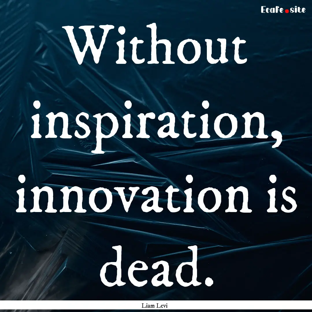 Without inspiration, innovation is dead. : Quote by Liam Levi