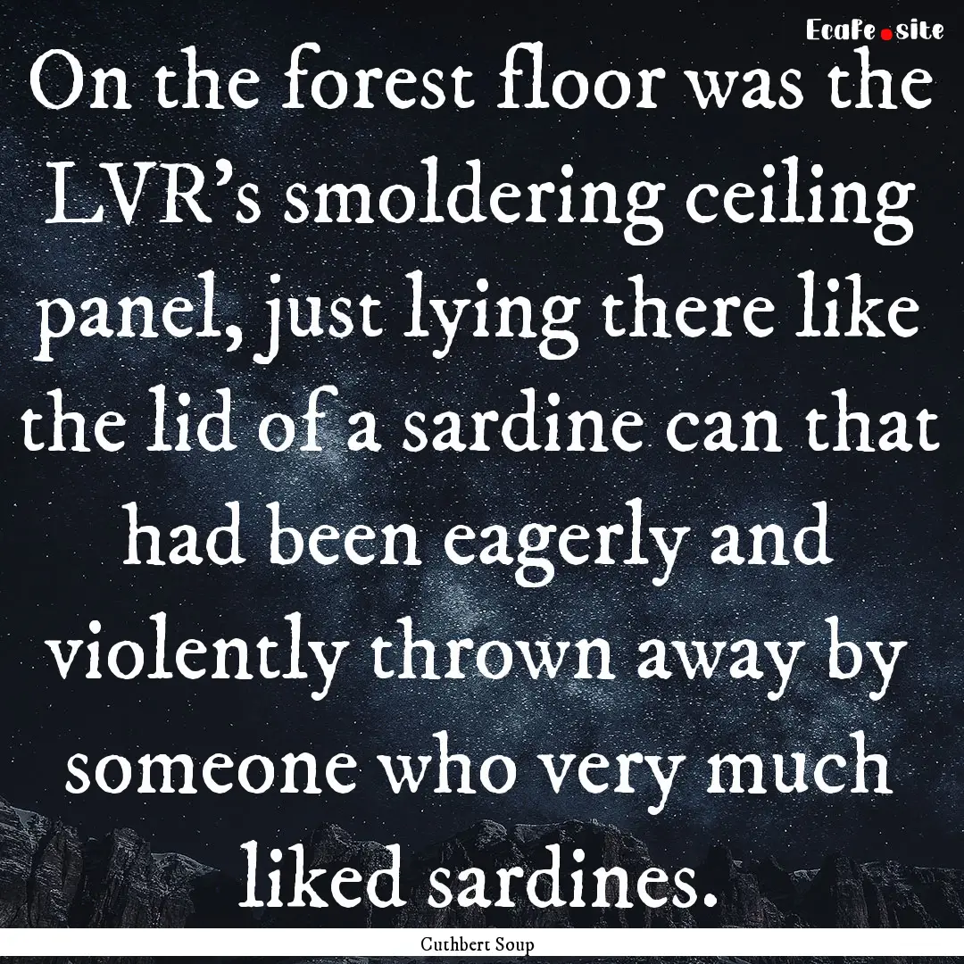 On the forest floor was the LVR's smoldering.... : Quote by Cuthbert Soup