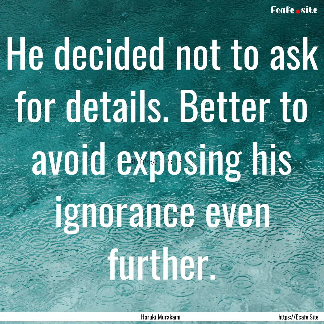 He decided not to ask for details. Better.... : Quote by Haruki Murakami