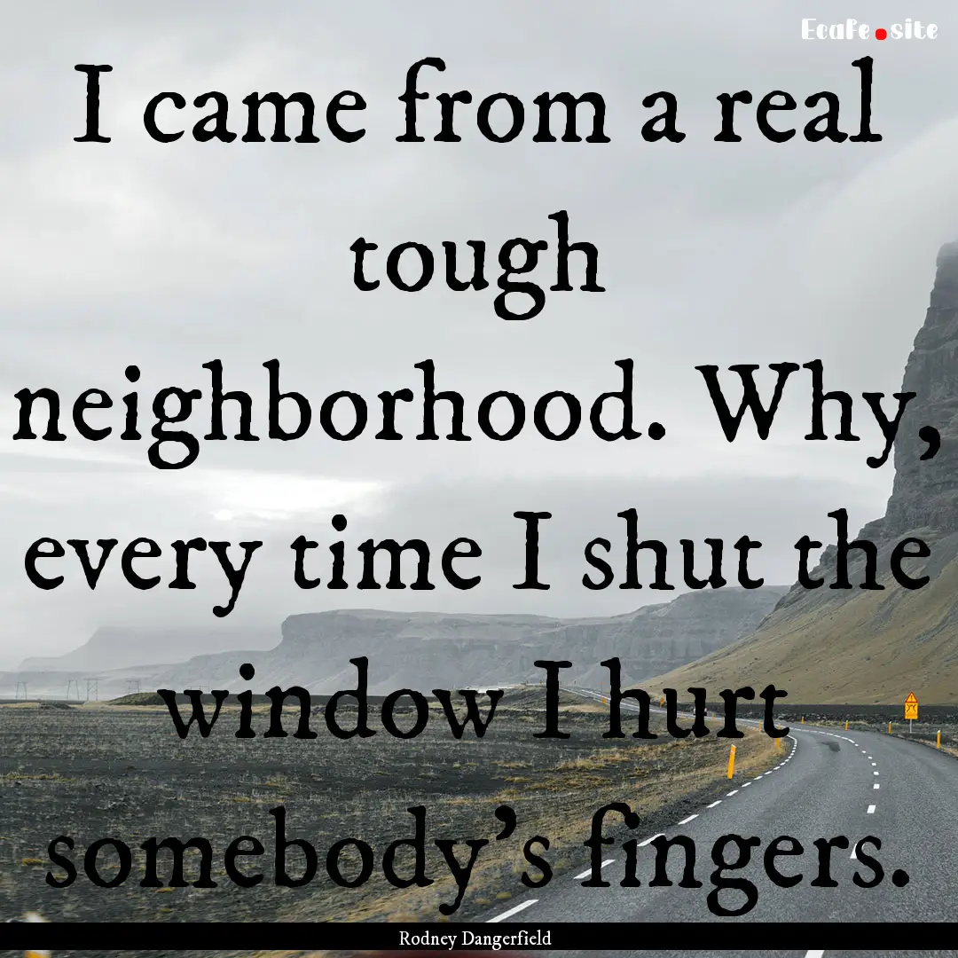 I came from a real tough neighborhood. Why,.... : Quote by Rodney Dangerfield