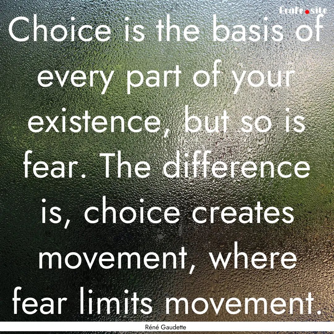 Choice is the basis of every part of your.... : Quote by Réné Gaudette