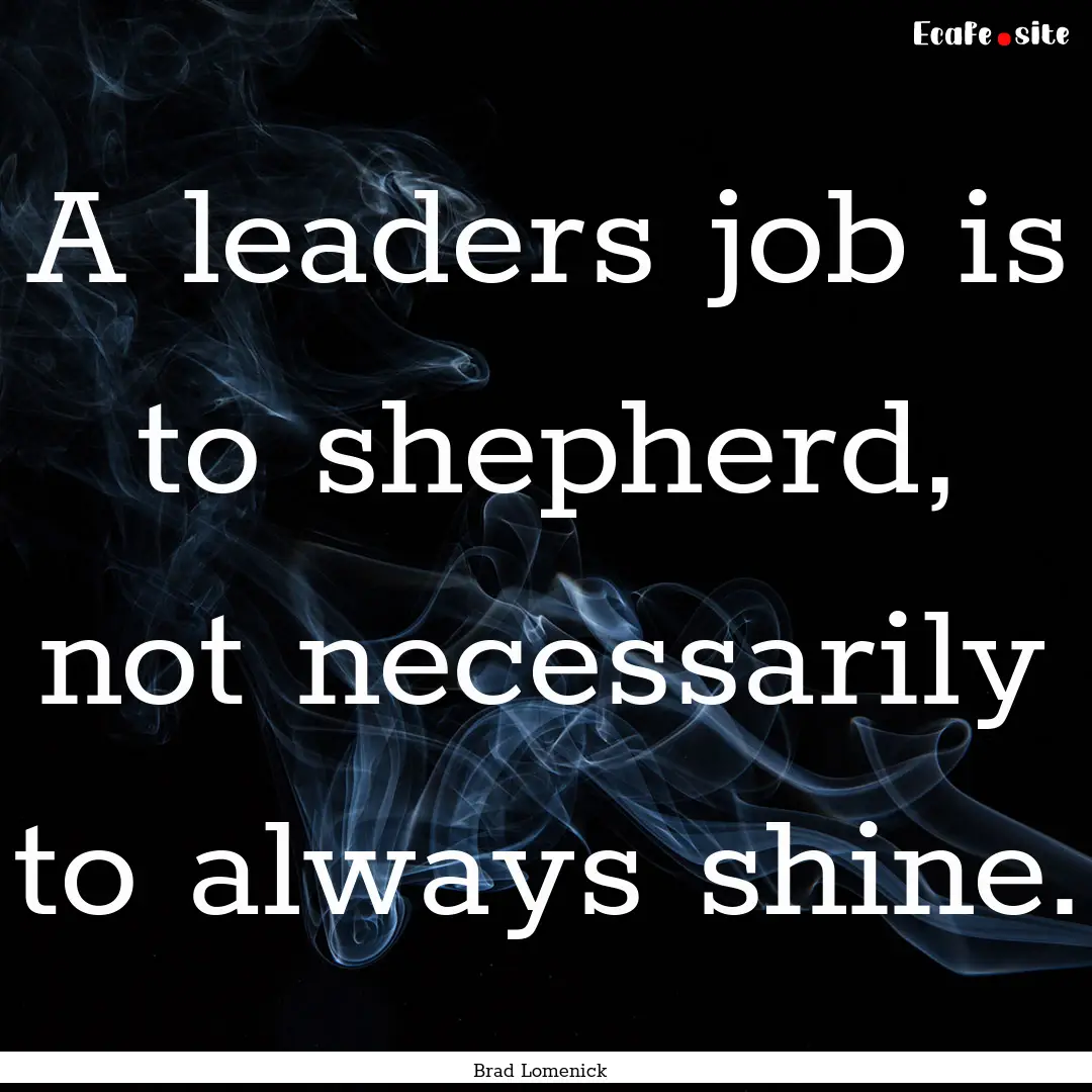 A leaders job is to shepherd, not necessarily.... : Quote by Brad Lomenick