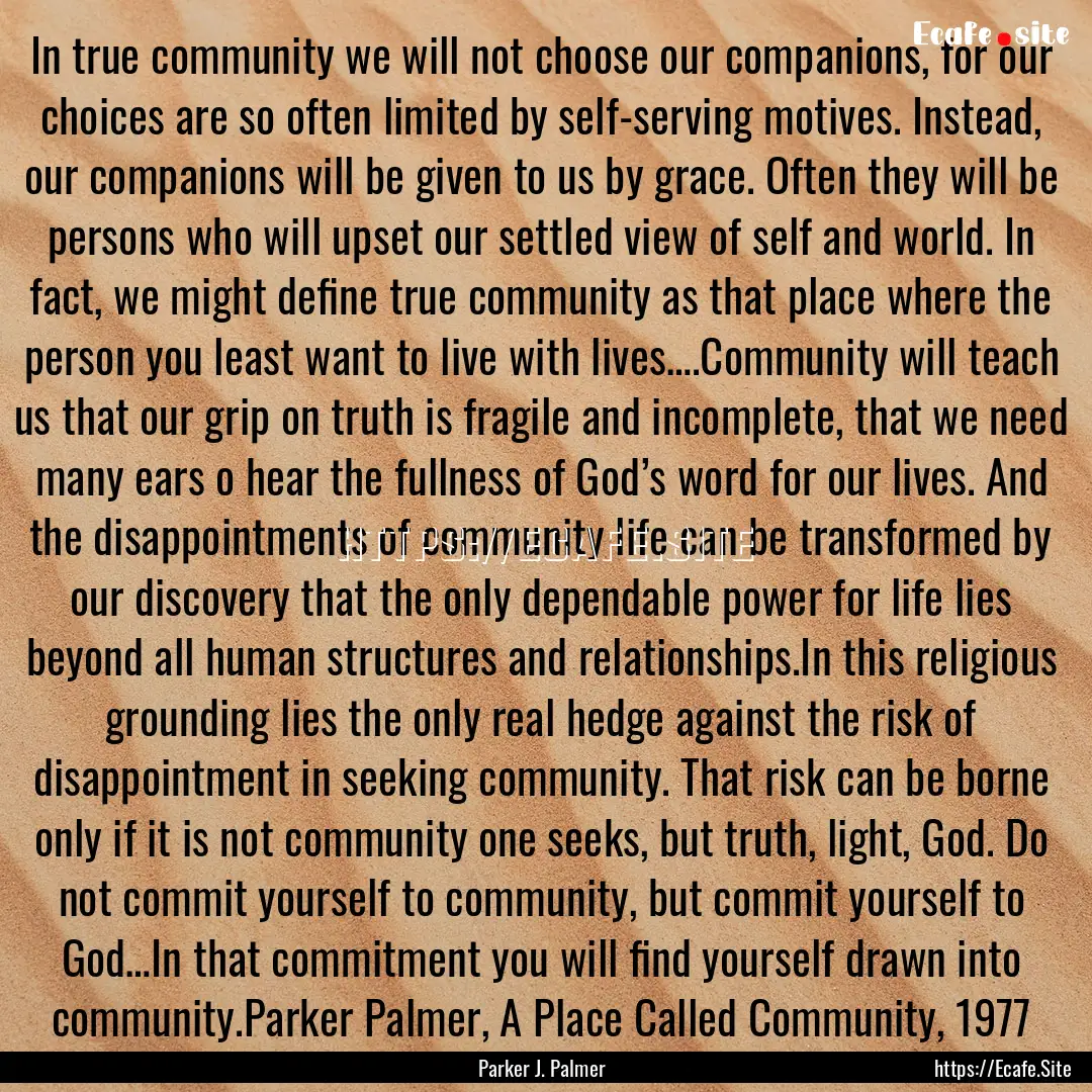 In true community we will not choose our.... : Quote by Parker J. Palmer