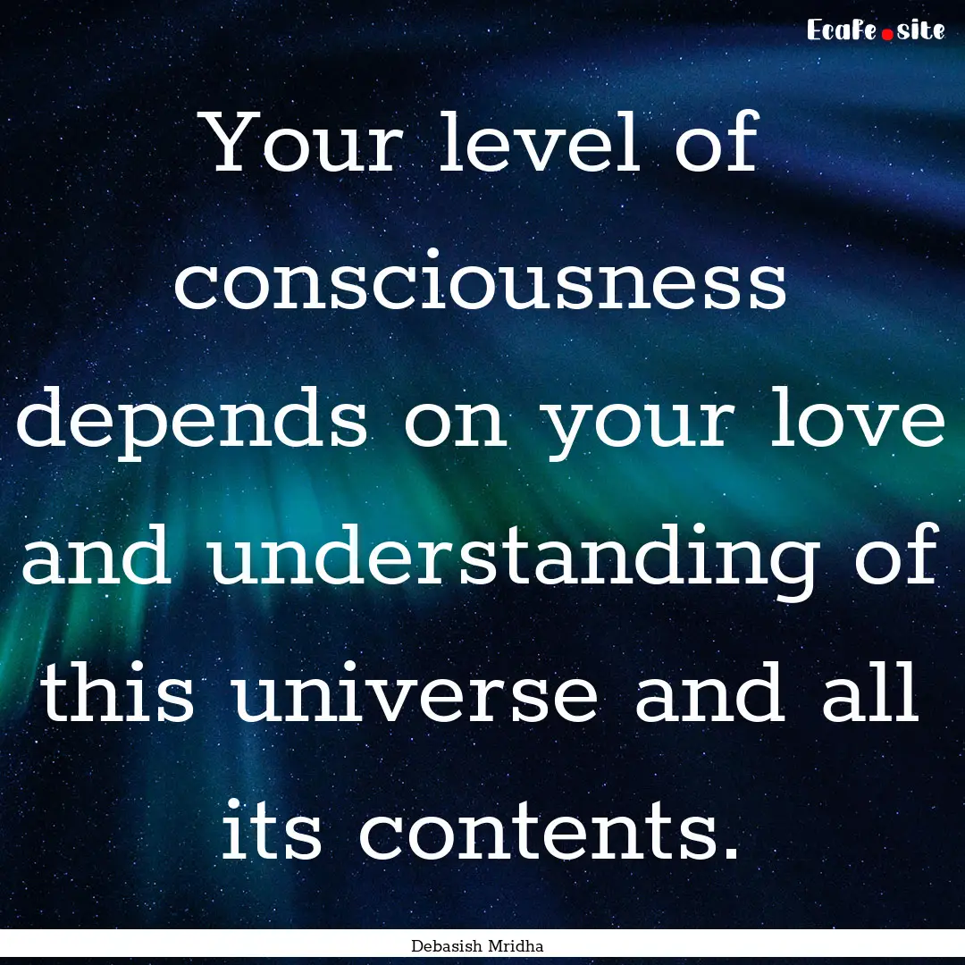 Your level of consciousness depends on your.... : Quote by Debasish Mridha