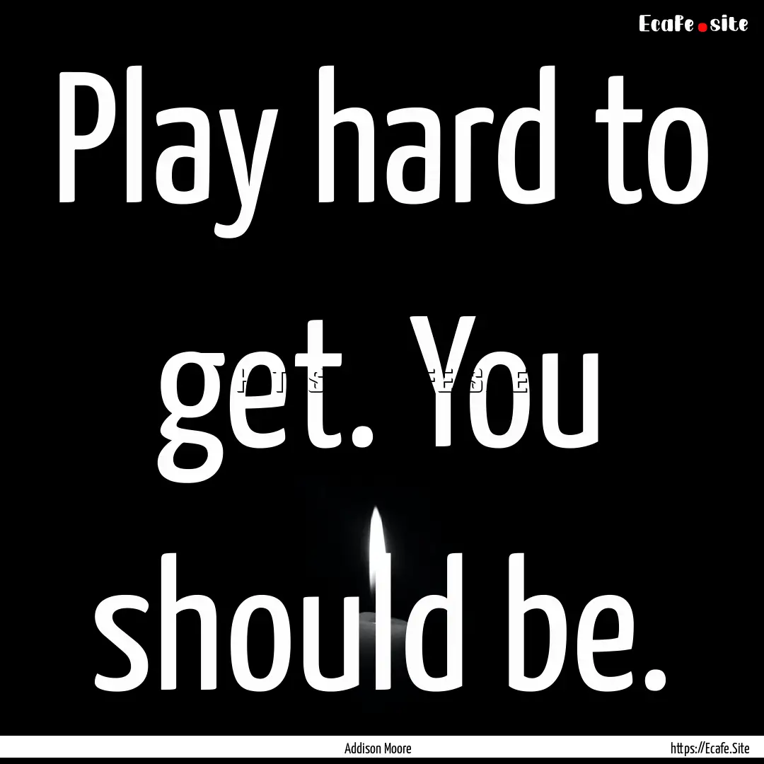 Play hard to get. You should be. : Quote by Addison Moore