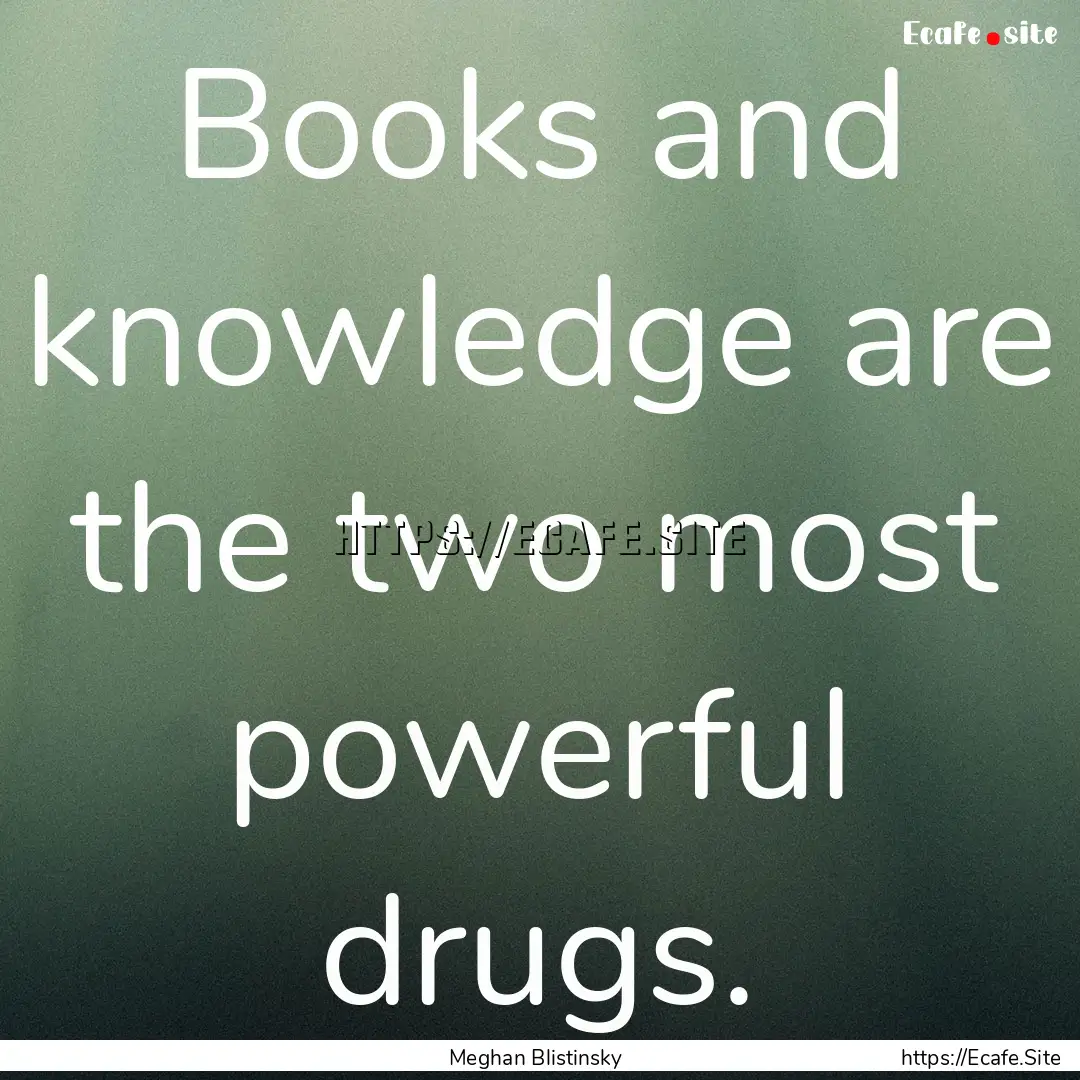 Books and knowledge are the two most powerful.... : Quote by Meghan Blistinsky