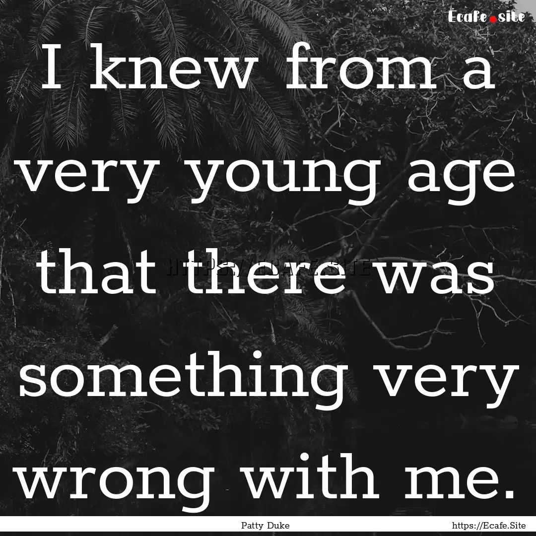 I knew from a very young age that there was.... : Quote by Patty Duke